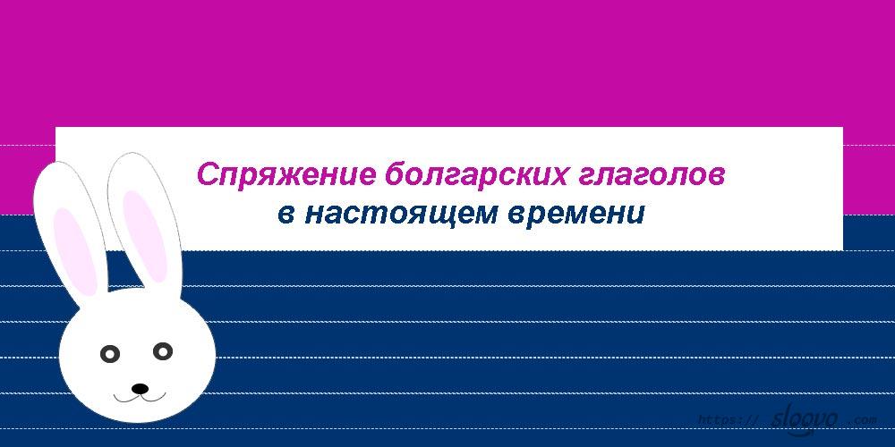 Спряжение болгарских глаголов в настоящем времени