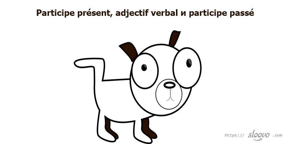 Participe présent, adjectif verbal и participe passé