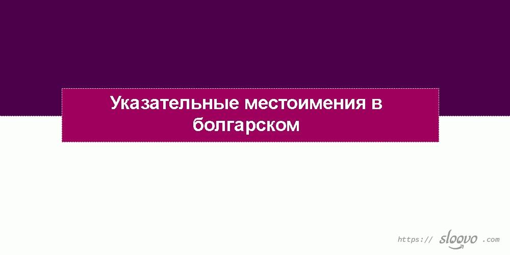 Указательные местоимения в болгарском